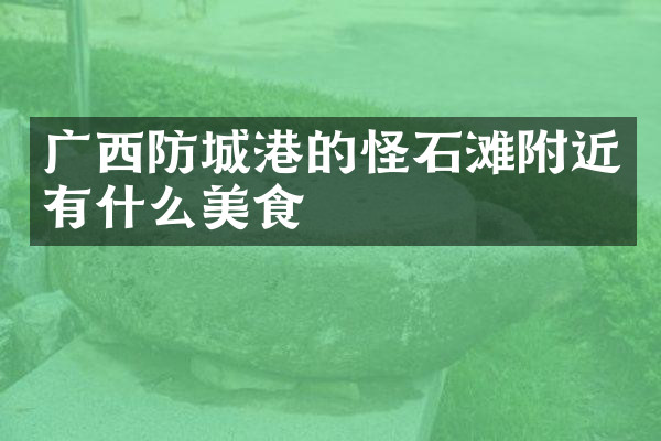 广西防城港的怪石滩附近有什么美食