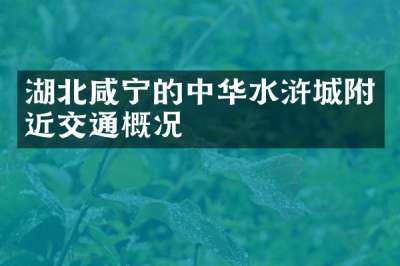 湖北咸宁的中华水浒城附近交通概况