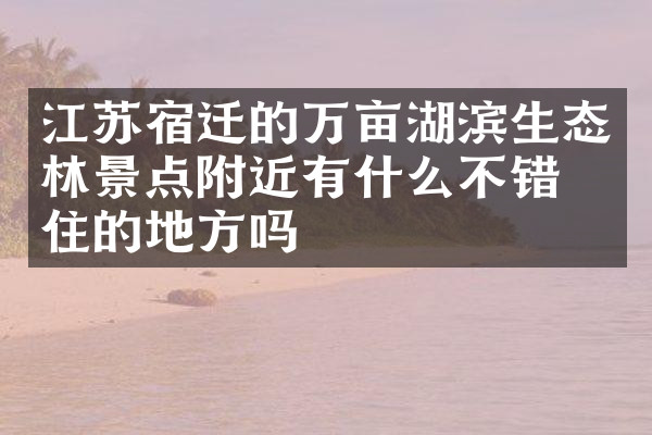 江苏宿迁的万亩湖滨生态林景点附近有什么不错的住的地方吗