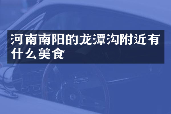 河南南阳的龙潭沟附近有什么美食