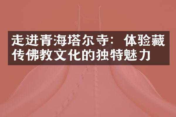 走进青海塔尔寺：体验藏传佛教文化的独特魅力