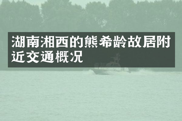 湖南湘西的熊希龄故居附近交通概况