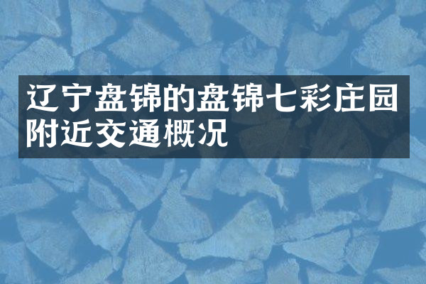 辽宁盘锦的盘锦七彩庄园附近交通概况