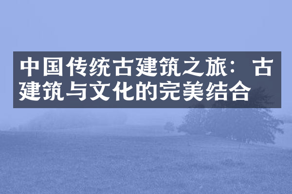 中国传统古建筑之旅：古建筑与文化的完美结合