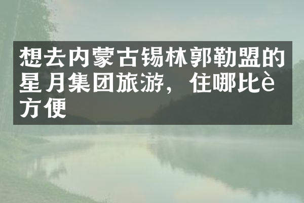 想去内蒙古锡林郭勒盟的星月集团旅游，住哪比较方便