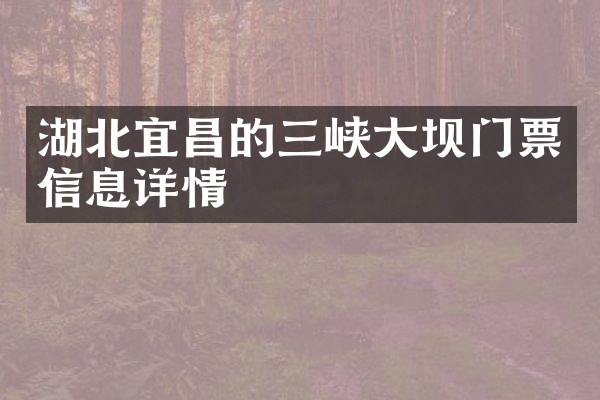 湖北宜昌的三峡大坝门票信息详情