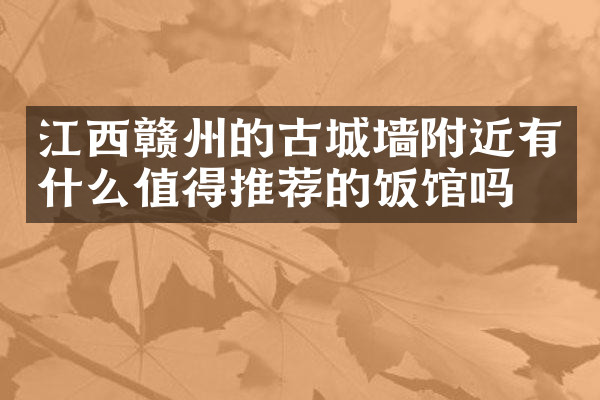 江西赣州的古城墙附近有什么值得推荐的饭馆吗