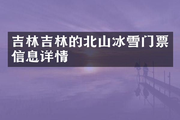 吉林吉林的北山冰雪门票信息详情