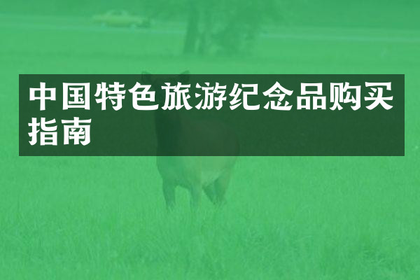 中国特色旅游纪念品购买指南