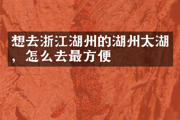 想去浙江湖州的湖州太湖，怎么去最方便