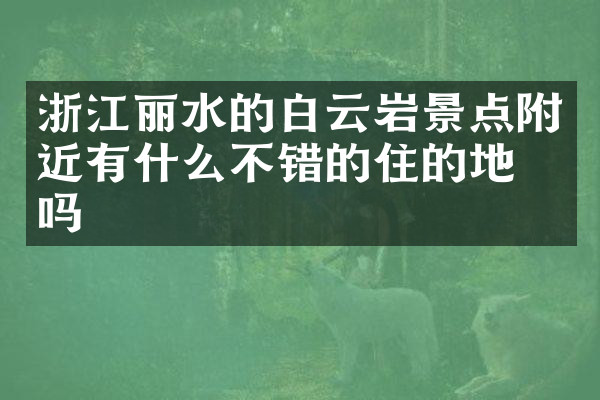 浙江丽水的白云岩景点附近有什么不错的住的地方吗