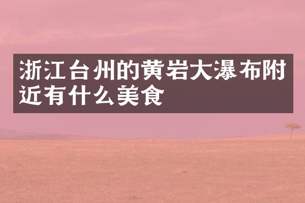 浙江台州的黄岩大瀑布附近有什么美食