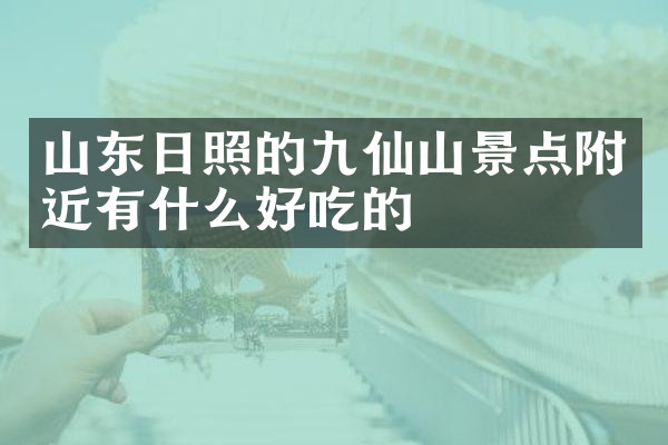 山东日照的九仙山景点附近有什么好吃的