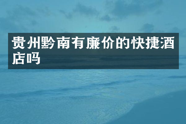 贵州黔南有廉价的快捷酒店吗