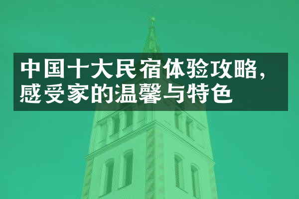 中国十大民宿体验攻略，感受家的温馨与特色