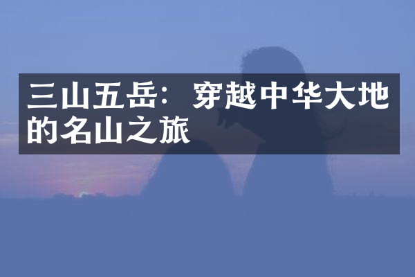三山五岳：穿越中华大地的名山之旅