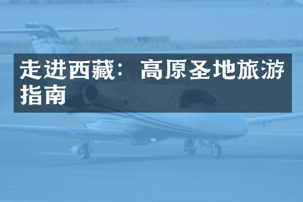 走进西藏：高原圣地旅游指南