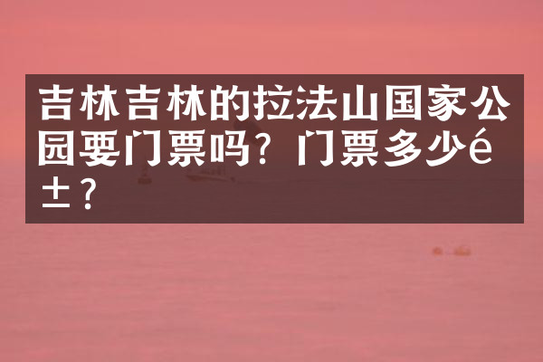 吉林吉林的拉法山国家公园要门票吗？门票多少钱？