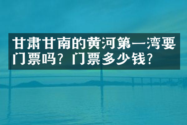 甘肃甘南的黄河第一湾要门票吗？门票多少钱？