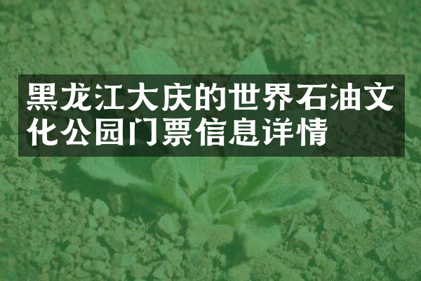 黑龙江大庆的世界石油文化公园门票信息详情
