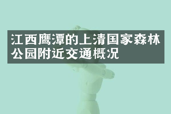 江西鹰潭的上清国家森林公园附近交通概况