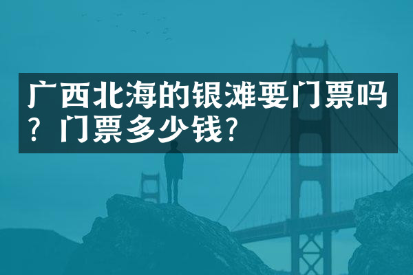 广西北海的银滩要门票吗？门票多少钱？