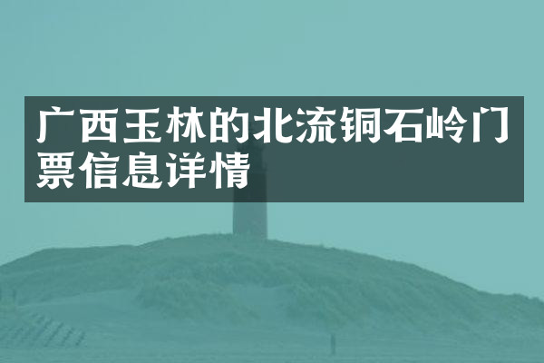 广西玉林的北流铜石岭门票信息详情