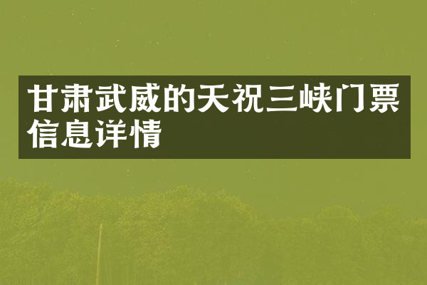 甘肃武威的天祝三峡门票信息详情