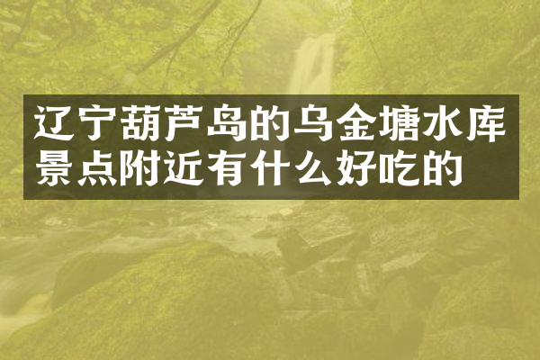 辽宁葫芦岛的乌金塘水库景点附近有什么好吃的
