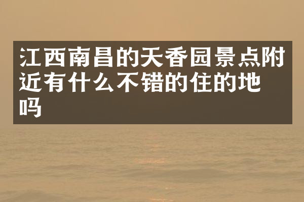 江西南昌的天香园景点附近有什么不错的住的地方吗