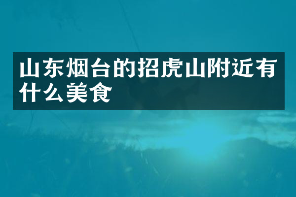 山东烟台的招虎山附近有什么美食