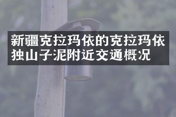 新疆克拉玛依的克拉玛依独山子泥附近交通概况