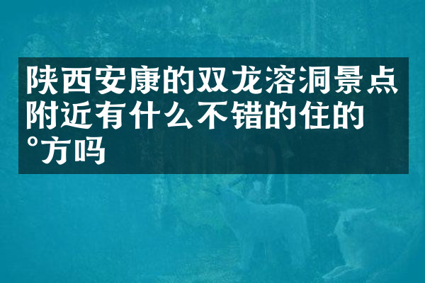 陕西安康的双龙溶洞景点附近有什么不错的住的地方吗