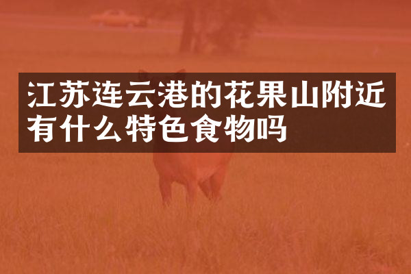 江苏连云港的花果山附近有什么特色食物吗