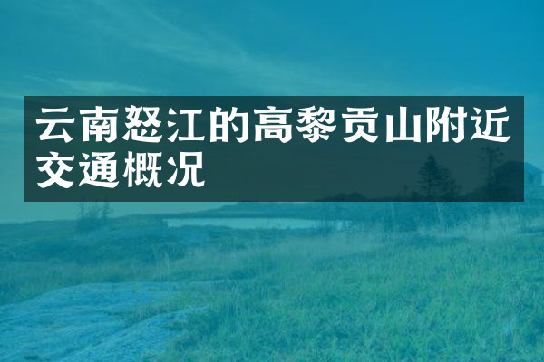 云南怒江的高黎贡山附近交通概况