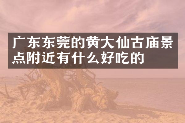 广东东莞的黄大仙古庙景点附近有什么好吃的