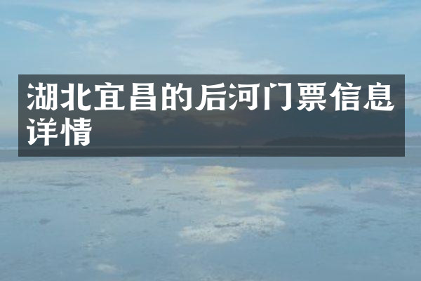湖北宜昌的后河门票信息详情
