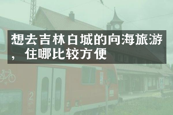 想去吉林白城的向海旅游，住哪比较方便