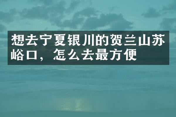 想去宁夏银川的贺兰山苏峪口，怎么去最方便