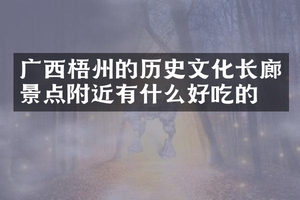 广西梧州的历史文化长廊景点附近有什么好吃的