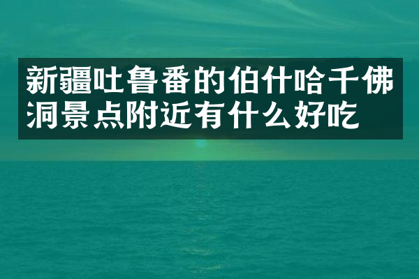 新疆吐鲁番的伯什哈千佛洞景点附近有什么好吃的