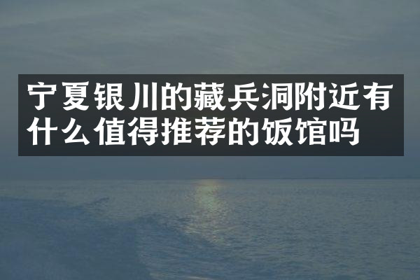 宁夏银川的藏兵洞附近有什么值得推荐的饭馆吗