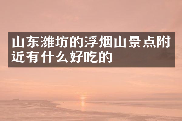 山东潍坊的浮烟山景点附近有什么好吃的