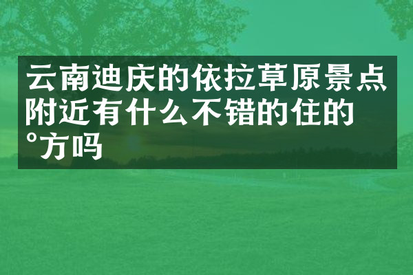 云南迪庆的依拉草原景点附近有什么不错的住的地方吗