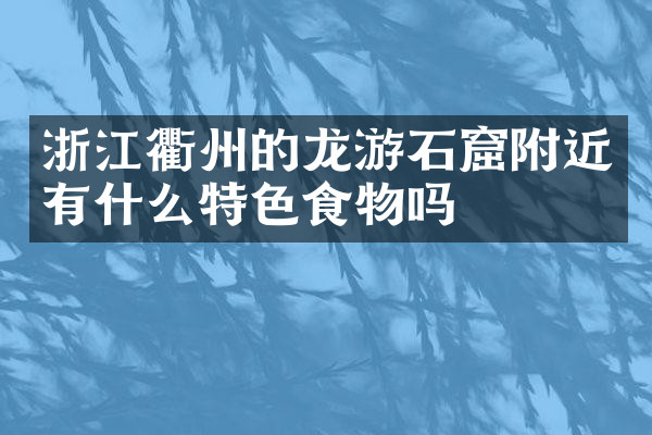 浙江衢州的龙游石窟附近有什么特色食物吗