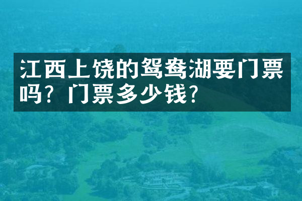 江西上饶的鸳鸯湖要门票吗？门票多少钱？