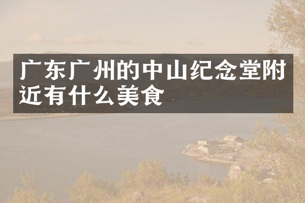 广东广州的中山纪念堂附近有什么美食