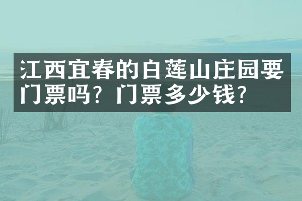 江西宜春的白莲山庄园要门票吗？门票多少钱？