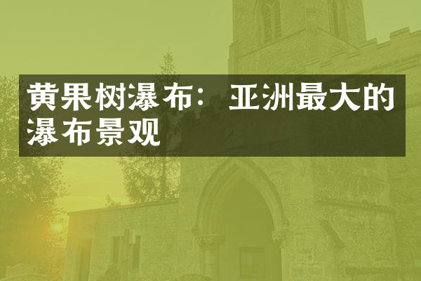 黄果树瀑布：亚洲最大的瀑布景观
