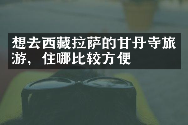 想去西藏拉萨的甘丹寺旅游，住哪比较方便